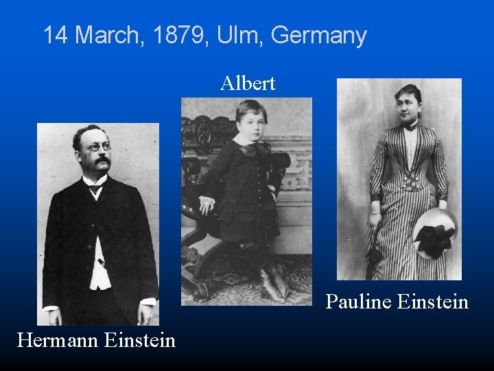 14 March, 1879, Ulm, Germany Albert Pauline Einstein Hermann Einstein 