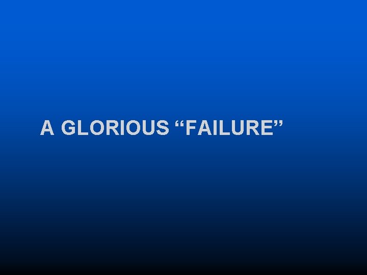 A GLORIOUS “FAILURE” 