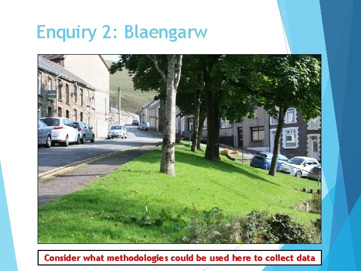 Enquiry 2: Blaengarw Consider what methodologies could be used here to collect data 