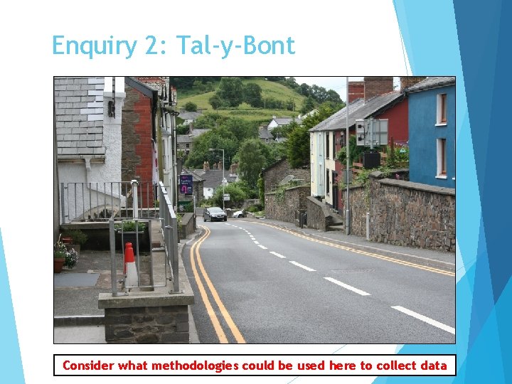 Enquiry 2: Tal-y-Bont Consider what methodologies could be used here to collect data 