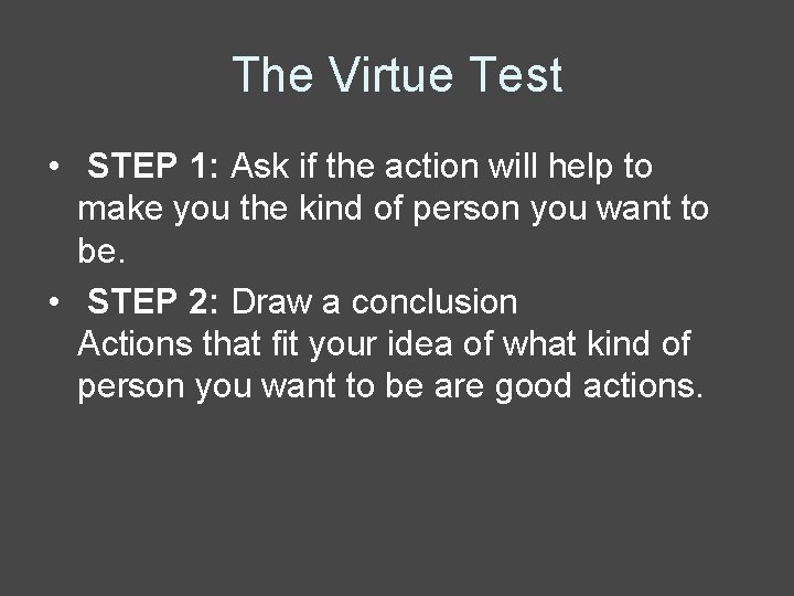 The Virtue Test • STEP 1: Ask if the action will help to make