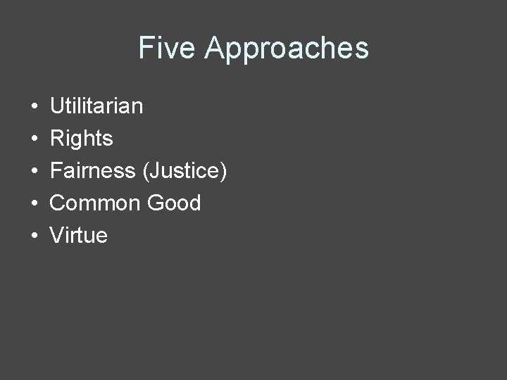 Five Approaches • • • Utilitarian Rights Fairness (Justice) Common Good Virtue 