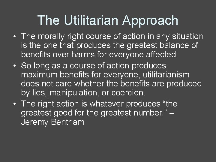 The Utilitarian Approach • The morally right course of action in any situation is
