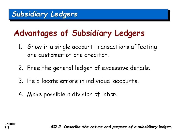 Subsidiary Ledgers Advantages of Subsidiary Ledgers 1. Show in a single account transactions affecting