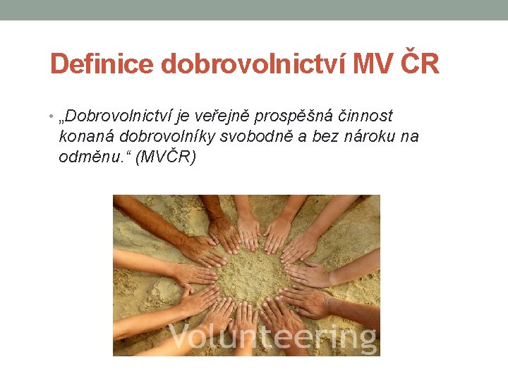 Definice dobrovolnictví MV ČR • „Dobrovolnictví je veřejně prospěšná činnost konaná dobrovolníky svobodně a