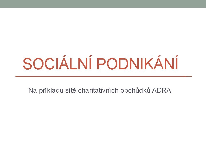 SOCIÁLNÍ PODNIKÁNÍ Na příkladu sítě charitativních obchůdků ADRA 