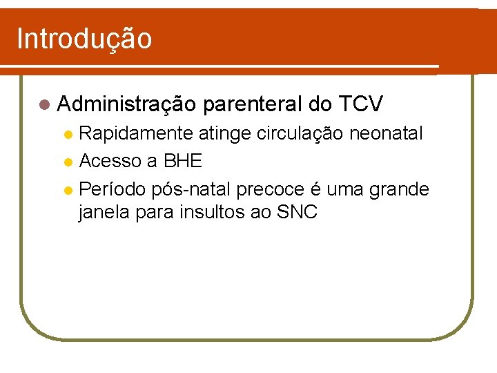 Introdução l Administração parenteral do TCV Rapidamente atinge circulação neonatal l Acesso a BHE