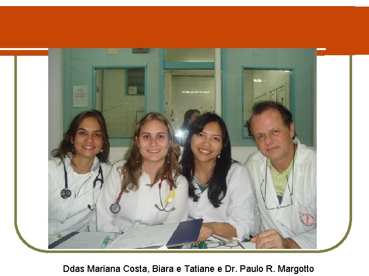 Ddas Mariana Costa, Biara e Tatiane e Dr. Paulo R. Margotto 