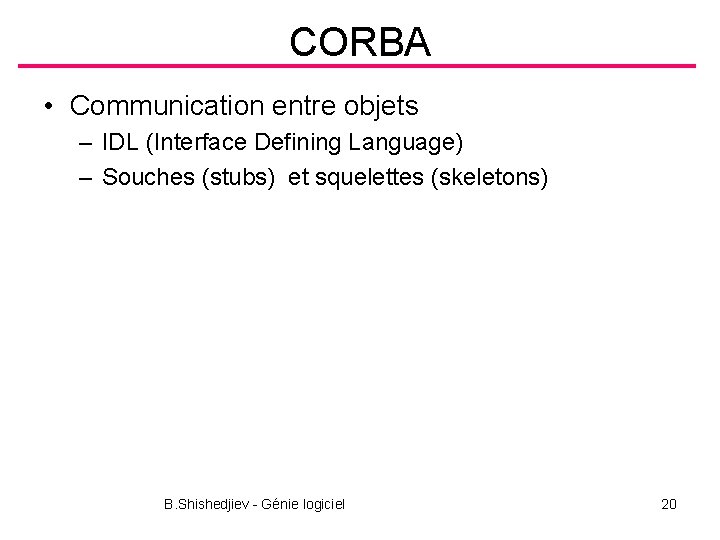 CORBA • Communication entre objets – IDL (Interface Defining Language) – Souches (stubs) et
