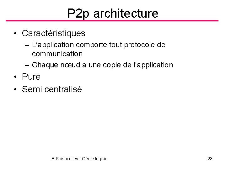 P 2 p architecture • Caractéristiques – L’application comporte tout protocole de communication –