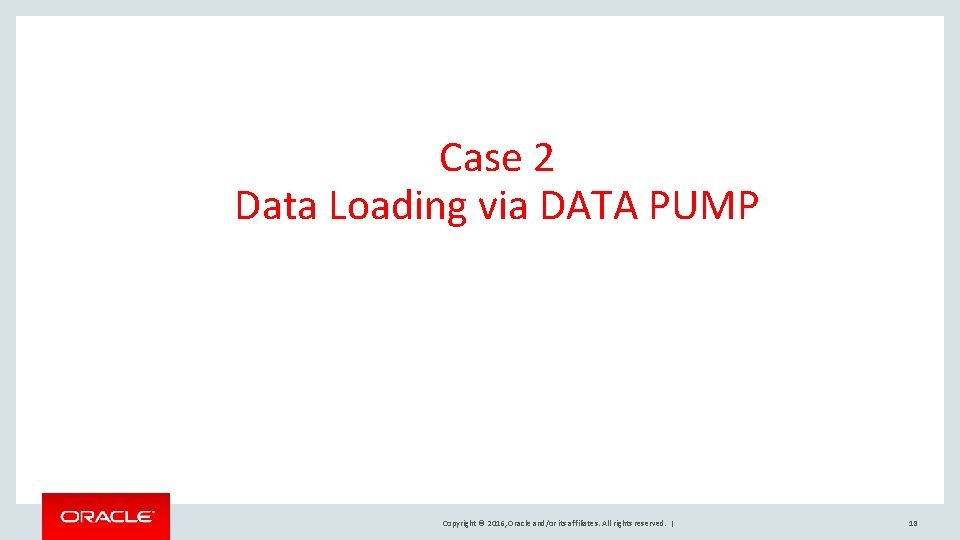 Case 2 Data Loading via DATA PUMP Copyright © 2016, Oracle and/or its affiliates.