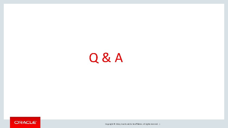 Q&A Copyright © 2016, Oracle and/or its affiliates. All rights reserved. | 