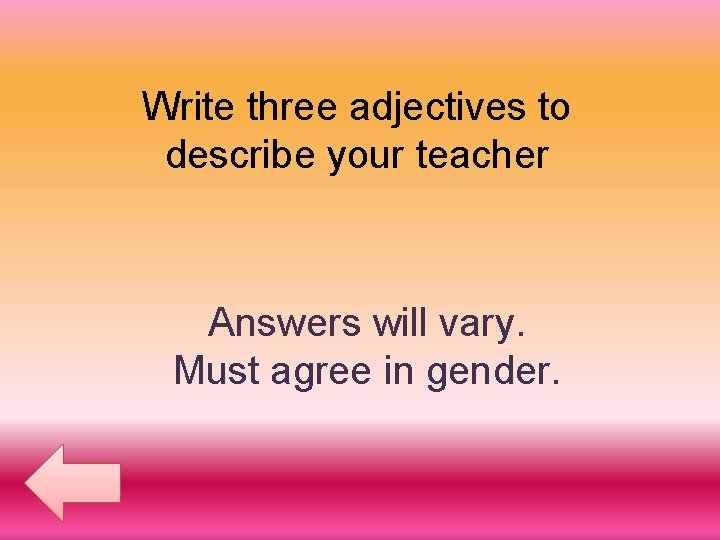 Write three adjectives to describe your teacher Answers will vary. Must agree in gender.