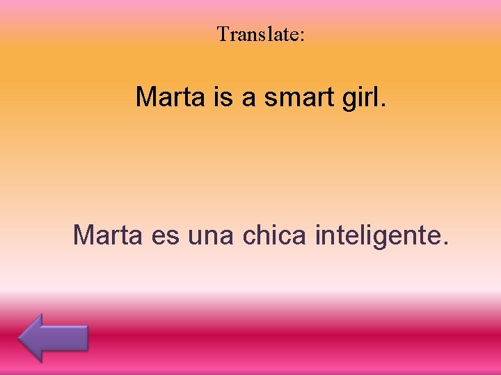 Translate: Marta is a smart girl. Marta es una chica inteligente. 