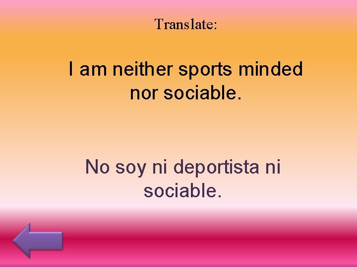 Translate: I am neither sports minded nor sociable. No soy ni deportista ni sociable.