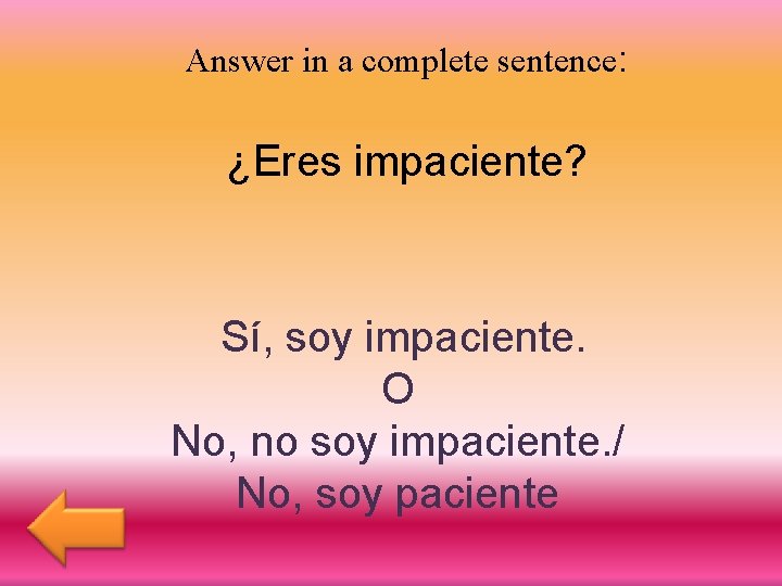 Answer in a complete sentence: ¿Eres impaciente? Sí, soy impaciente. O No, no soy