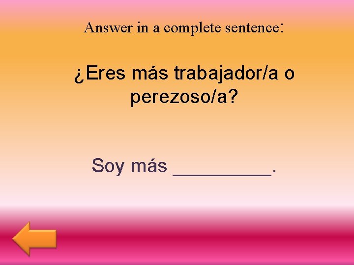 Answer in a complete sentence: ¿Eres más trabajador/a o perezoso/a? Soy más _____. 