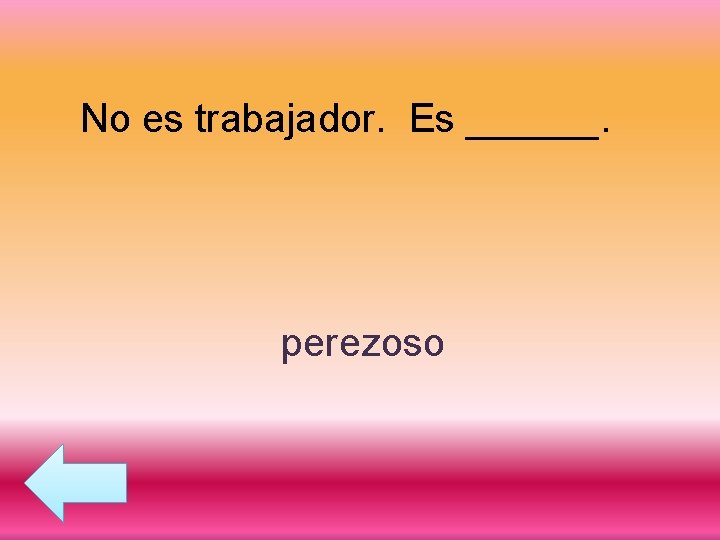 No es trabajador. Es ______. perezoso 