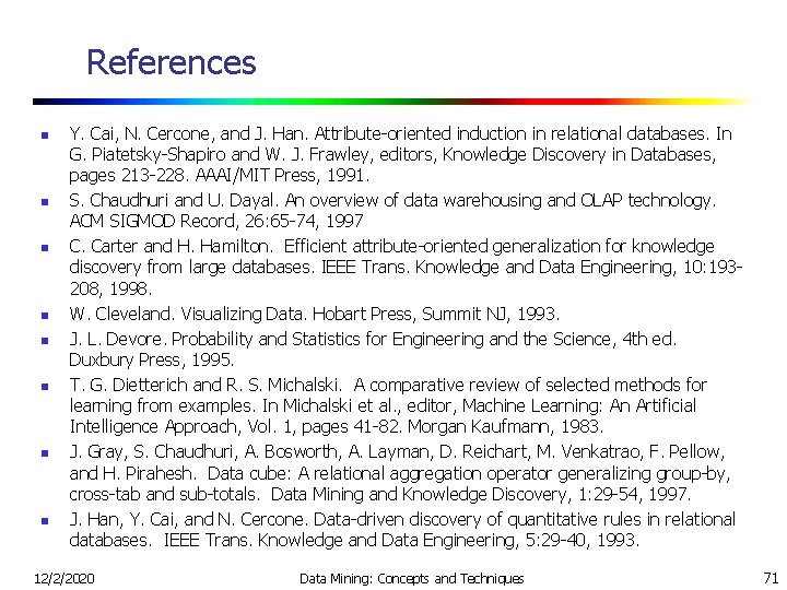 References n n n n Y. Cai, N. Cercone, and J. Han. Attribute-oriented induction