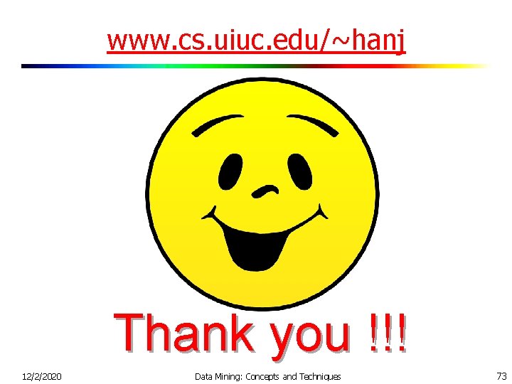 www. cs. uiuc. edu/~hanj Thank you !!! 12/2/2020 Data Mining: Concepts and Techniques 73