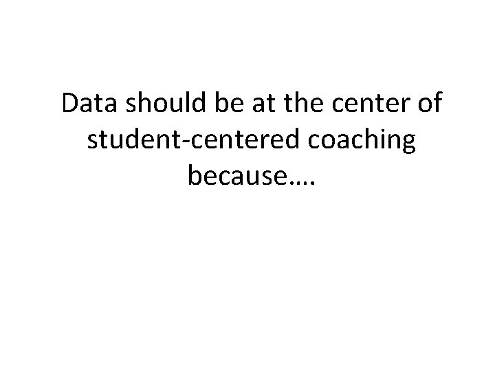 Data should be at the center of student-centered coaching because…. 