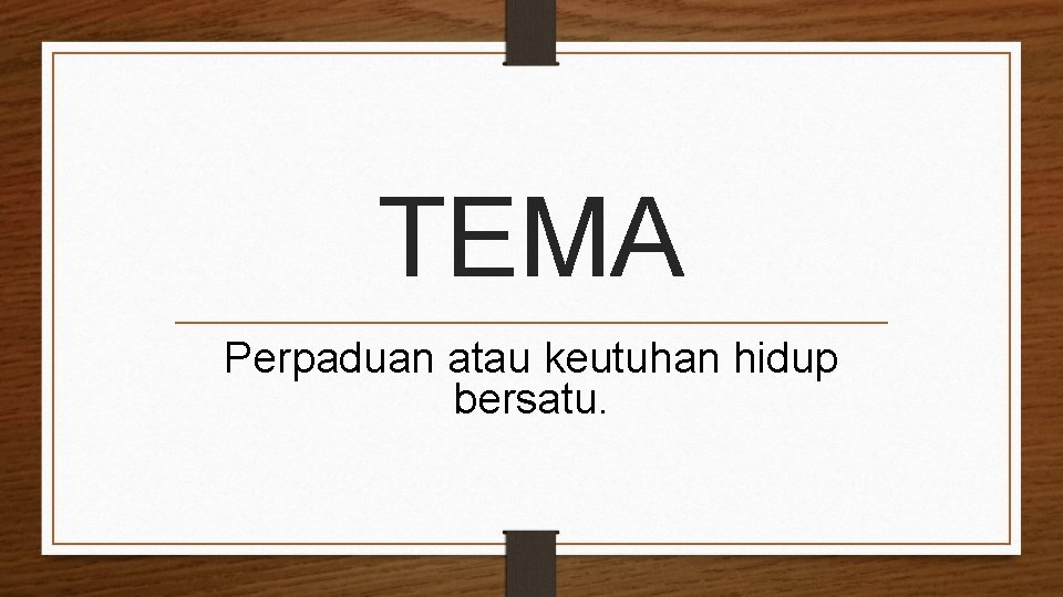 TEMA Perpaduan atau keutuhan hidup bersatu. 