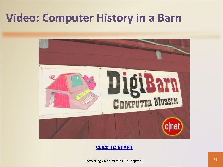 Video: Computer History in a Barn CLICK TO START Discovering Computers 2012: Chapter 1