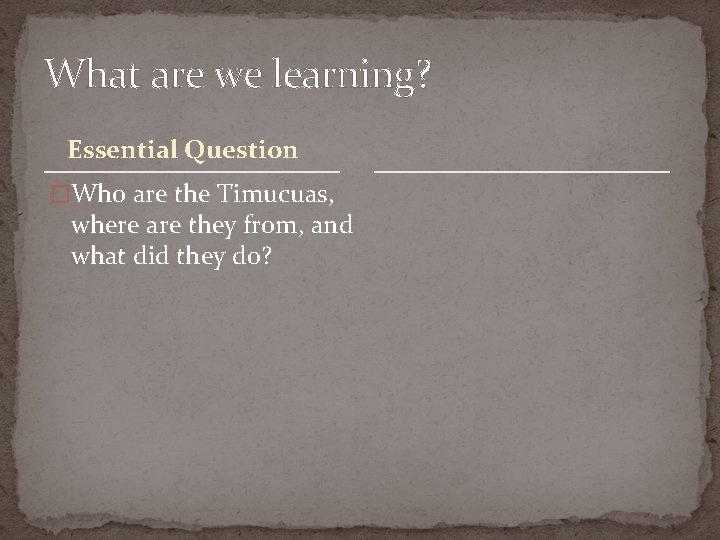 What are we learning? Essential Question �Who are the Timucuas, where are they from,