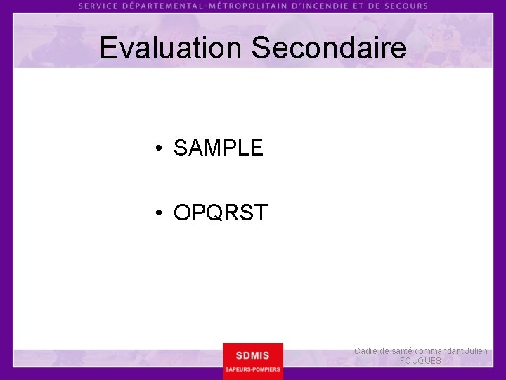 Evaluation Secondaire • SAMPLE • OPQRST Cadre de santé commandant Julien FOUQUES 