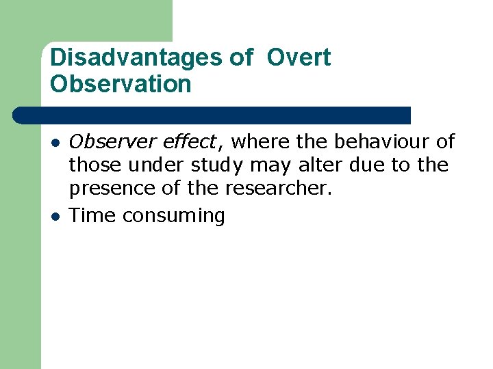 Disadvantages of Overt Observation l l Observer effect, where the behaviour of those under