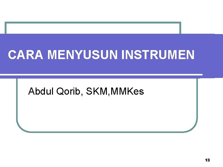 CARA MENYUSUN INSTRUMEN Abdul Qorib, SKM, MMKes 13 