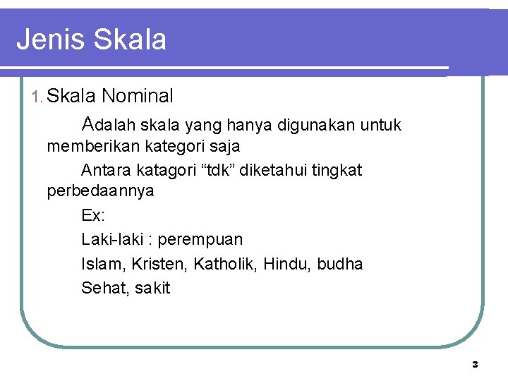 Jenis Skala 1. Skala Nominal Adalah skala yang hanya digunakan untuk memberikan kategori saja