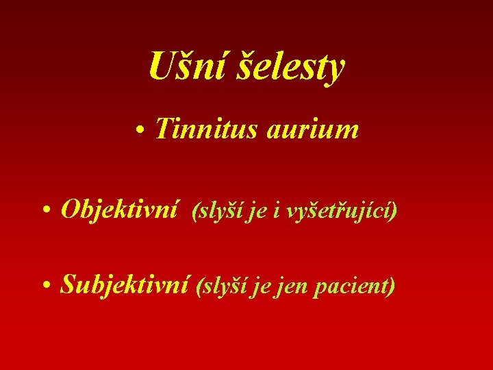 Ušní šelesty • Tinnitus aurium • Objektivní (slyší je i vyšetřující) • Subjektivní (slyší