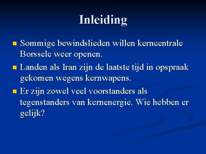 Inleiding Sommige bewindslieden willen kerncentrale Borssele weer openen. n Landen als Iran zijn de