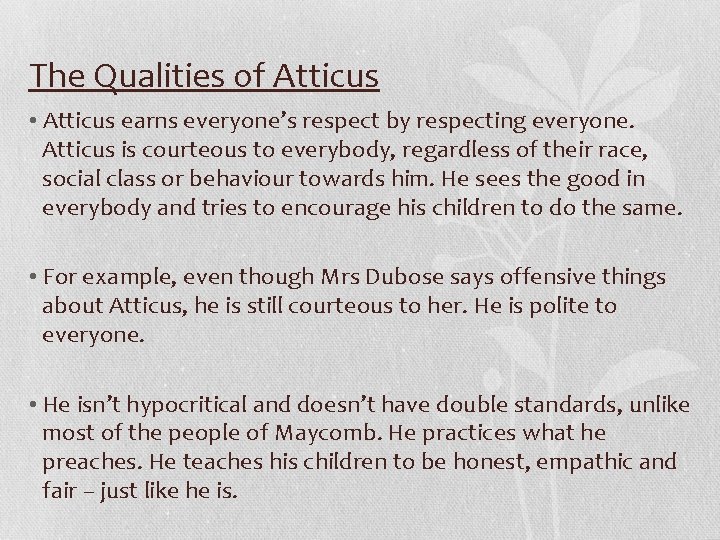 The Qualities of Atticus • Atticus earns everyone’s respect by respecting everyone. Atticus is