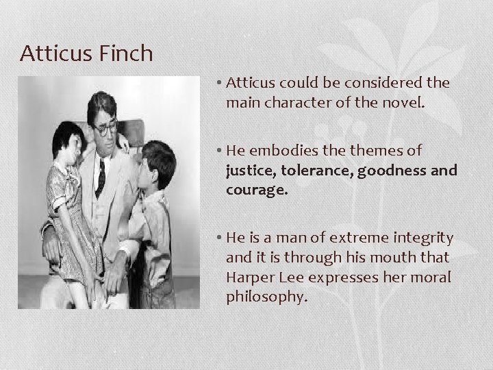 Atticus Finch • Atticus could be considered the main character of the novel. •