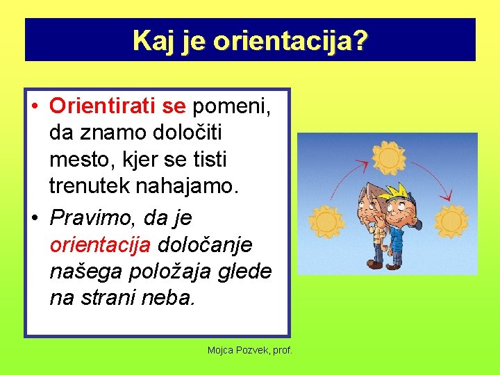 Kaj je orientacija? • Orientirati se pomeni, da znamo določiti mesto, kjer se tisti