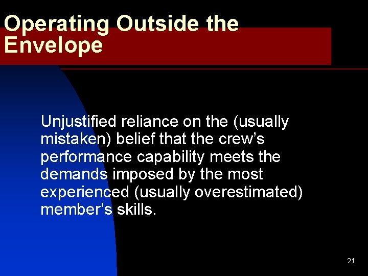 Operating Outside the Envelope Unjustified reliance on the (usually mistaken) belief that the crew’s