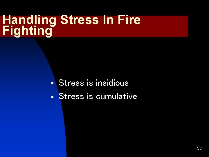 Handling Stress In Fire Fighting § § Stress is insidious Stress is cumulative 32