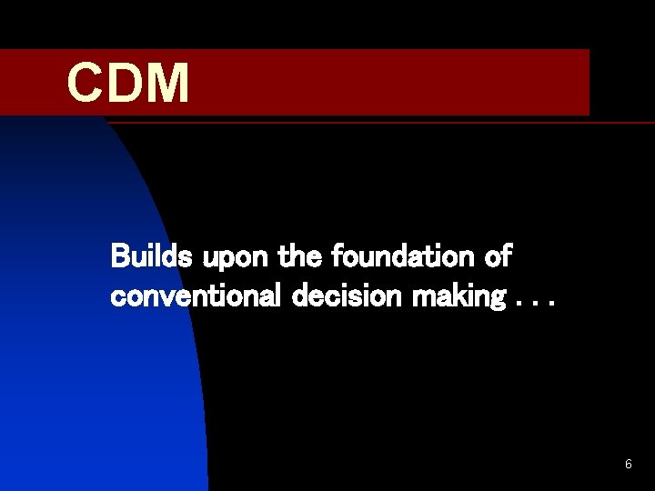 CDM Builds upon the foundation of conventional decision making. . . 6 