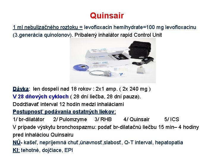 Quinsair 1 ml nebulizačného roztoku = levofloxacin hemihydrate=100 mg levofloxacinu (3. generácia quinolonov). Pribalený