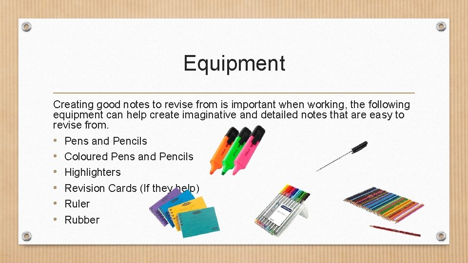 Equipment Creating good notes to revise from is important when working, the following equipment