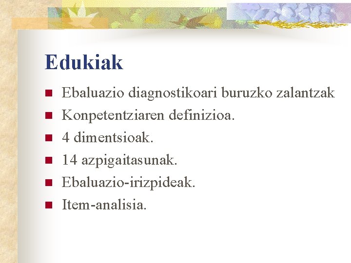 Edukiak n n n Ebaluazio diagnostikoari buruzko zalantzak Konpetentziaren definizioa. 4 dimentsioak. 14 azpigaitasunak.