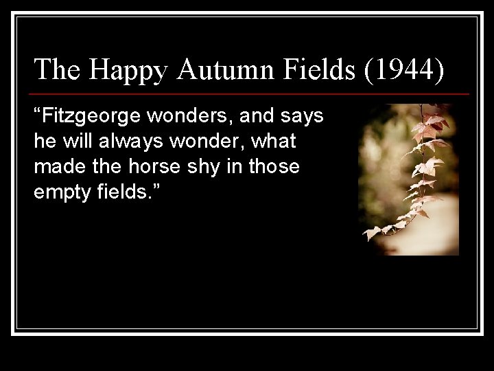 The Happy Autumn Fields (1944) “Fitzgeorge wonders, and says he will always wonder, what