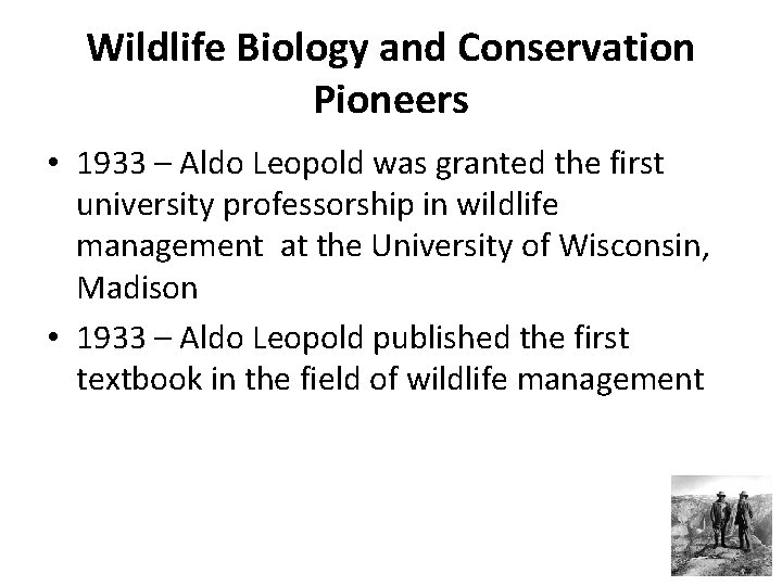 Wildlife Biology and Conservation Pioneers • 1933 – Aldo Leopold was granted the first Wildlife Biology and Conservation Pioneers • 1933 – Aldo Leopold was granted the first