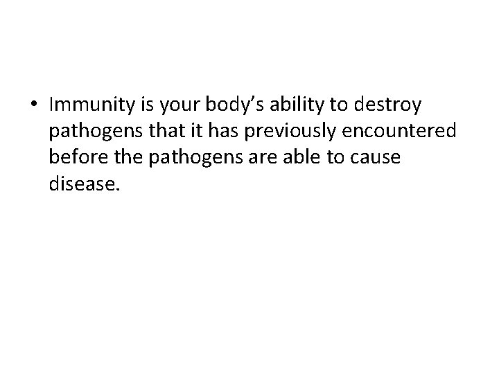  • Immunity is your body’s ability to destroy pathogens that it has previously