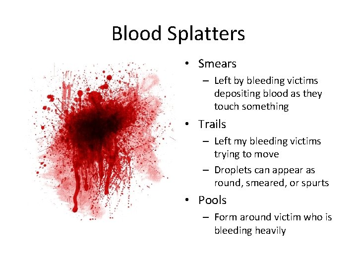 Blood Splatters • Smears – Left by bleeding victims depositing blood as they touch