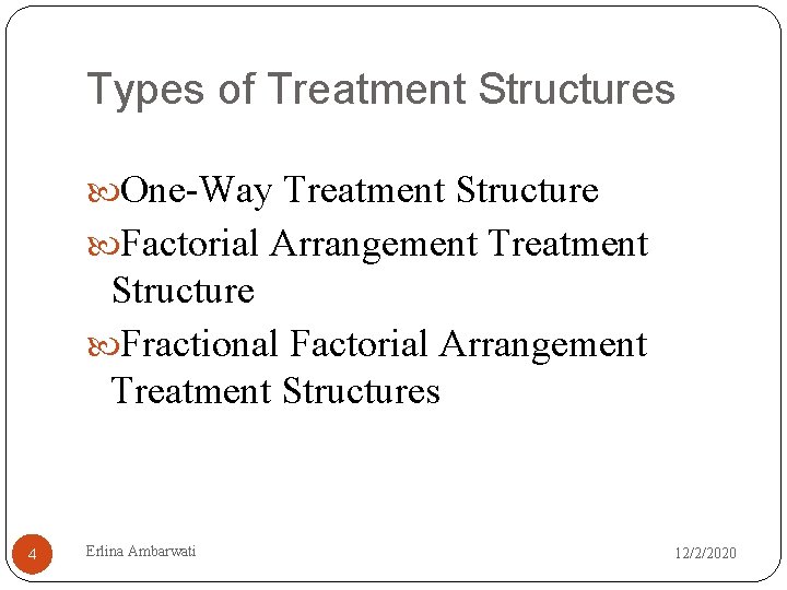 Types of Treatment Structures One-Way Treatment Structure Factorial Arrangement Treatment Structure Fractional Factorial Arrangement