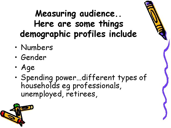Measuring audience. . Here are some things demographic profiles include • • Numbers Gender