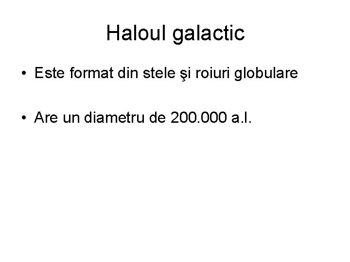 Haloul galactic • Este format din stele şi roiuri globulare • Are un diametru